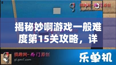 揭秘妙啊游戏一般难度第15关攻略，详细通关秘籍与技巧大公开！