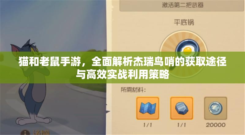 猫和老鼠手游，全面解析杰瑞鸟哨的获取途径与高效实战利用策略