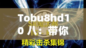 Tobu8hd10 八：带你探索神秘未知的精彩世界