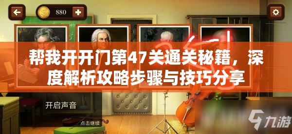 帮我开开门第47关通关秘籍，深度解析攻略步骤与技巧分享