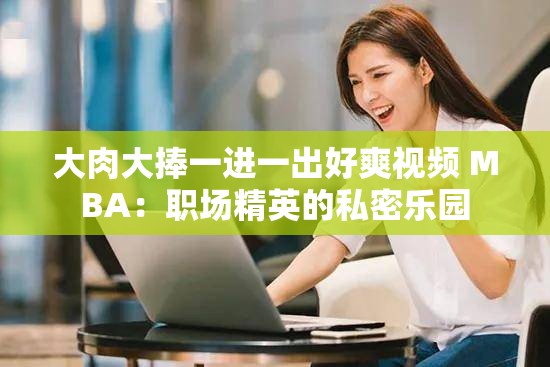 大肉大捧一进一出好爽视频 MBA：职场精英的私密乐园