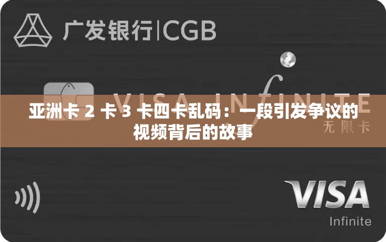 亚洲卡 2 卡 3 卡四卡乱码：一段引发争议的视频背后的故事