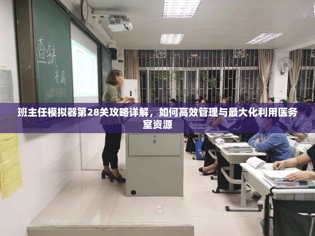 班主任模拟器第28关攻略详解，如何高效管理与最大化利用医务室资源