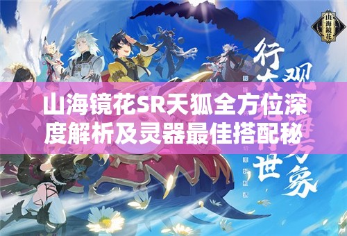 山海镜花SR天狐全方位深度解析及灵器最佳搭配秘籍