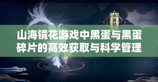 山海镜花游戏中黑蛋与黑蛋碎片的高效获取与科学管理策略