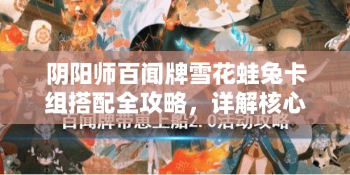 阴阳师百闻牌雪花蛙兔卡组搭配全攻略，详解核心式神与辅助搭配