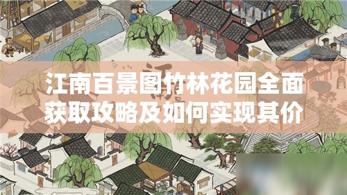 江南百景图竹林花园全面获取攻略及如何实现其价值最大化利用