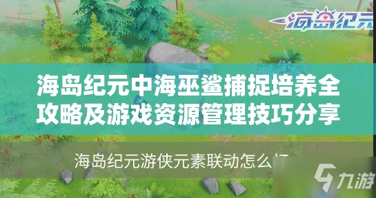 海岛纪元中海巫鲨捕捉培养全攻略及游戏资源管理技巧分享