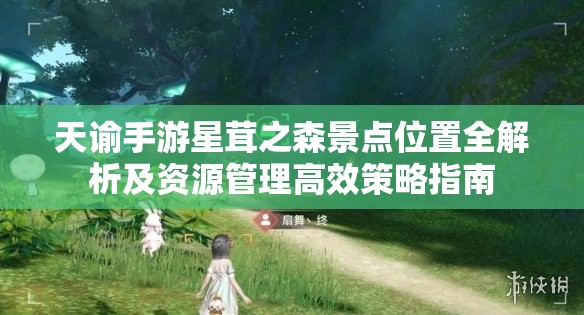 天谕手游星茸之森景点位置全解析及资源管理高效策略指南