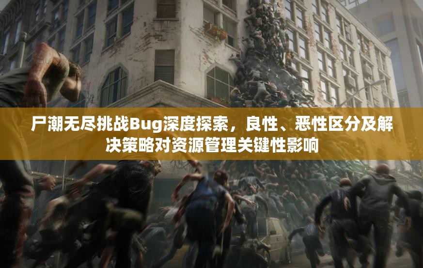 尸潮无尽挑战Bug深度探索，良性、恶性区分及解决策略对资源管理关键性影响