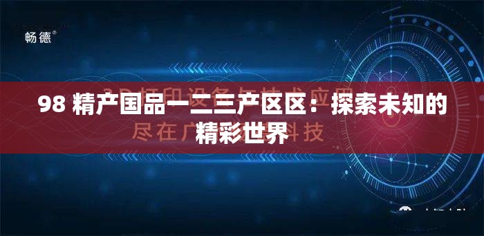 98 精产国品一二三产区区：探索未知的精彩世界