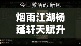 烟雨江湖杨延轩天赋升级全攻略，资源管理、高效利用策略以最大化价值