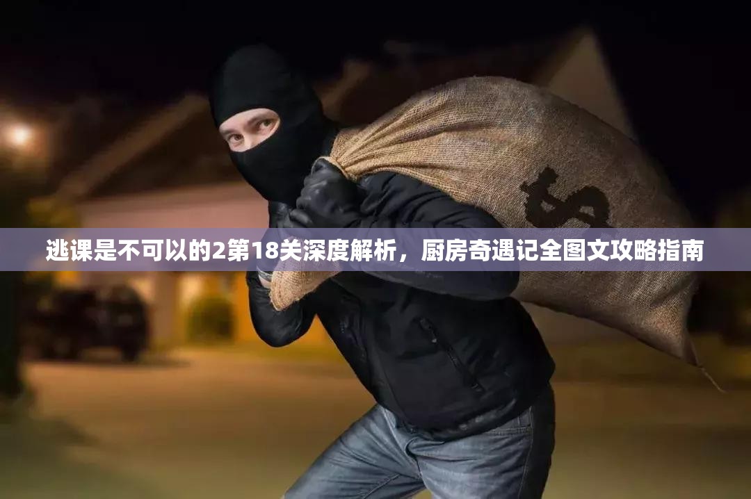 逃课是不可以的2第18关深度解析，厨房奇遇记全图文攻略指南