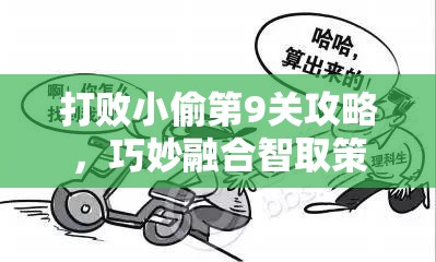 打败小偷第9关攻略，巧妙融合智取策略与恶搞元素，解锁全新挑战