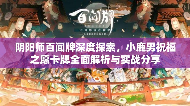 阴阳师百闻牌深度探索，小鹿男祝福之愿卡牌全面解析与实战分享