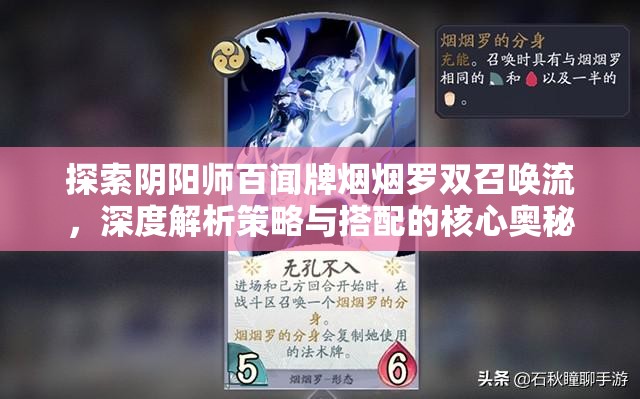 探索阴阳师百闻牌烟烟罗双召唤流，深度解析策略与搭配的核心奥秘