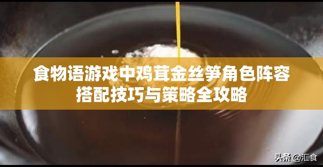 食物语游戏中鸡茸金丝笋角色阵容搭配技巧与策略全攻略