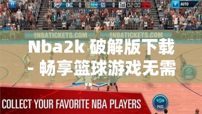 Nba2k 破解版下载- 畅享篮球游戏无需付费的秘诀