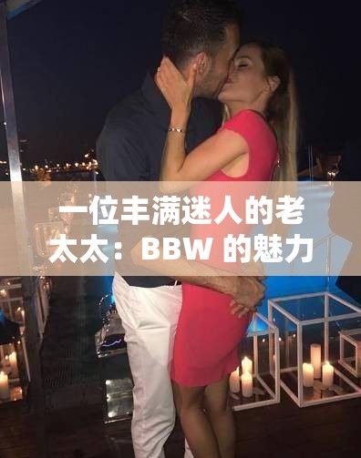 一位丰满迷人的老太太：BBW 的魅力与故事