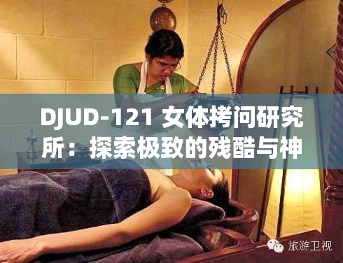 DJUD-121 女体拷问研究所：探索极致的残酷与神秘