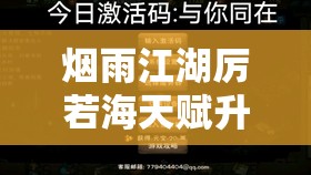 烟雨江湖厉若海天赋升级与激活策略，资源管理、高效利用以实现价值最大化