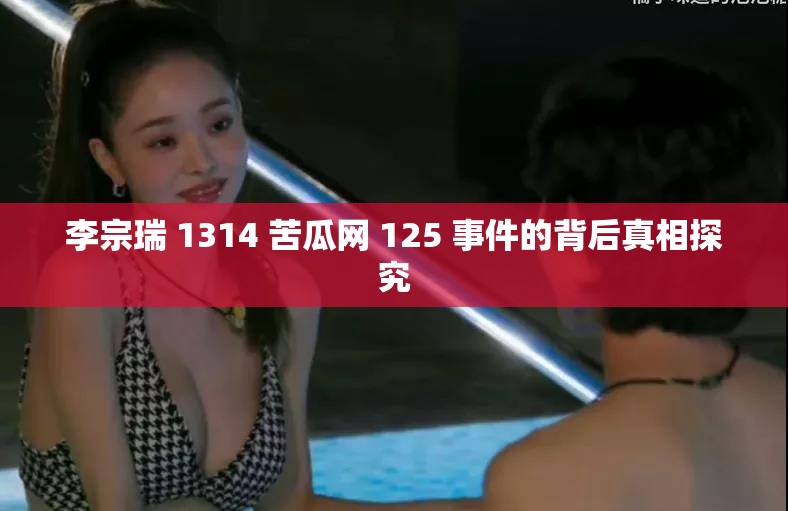 李宗瑞 1314 苦瓜网 125 事件的背后真相探究