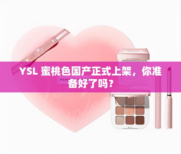 YSL 蜜桃色国产正式上架，你准备好了吗？