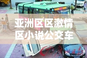 亚洲区区激情区小说公交车：亚洲激情之旅