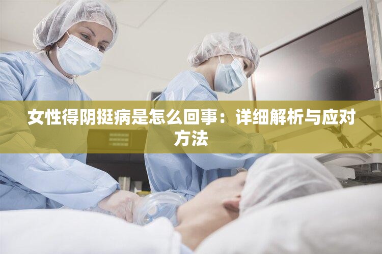 女性得阴挺病是怎么回事：详细解析与应对方法