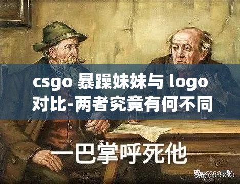 csgo 暴躁妹妹与 logo 对比-两者究竟有何不同之处分析