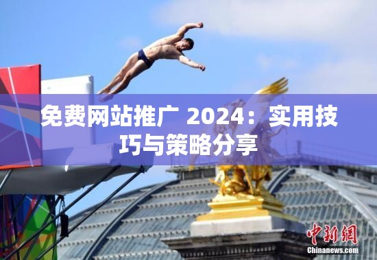 免费网站推广 2024：实用技巧与策略分享