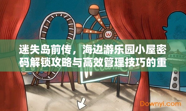 迷失岛前传，海边游乐园小屋密码解锁攻略与高效管理技巧的重要性解析