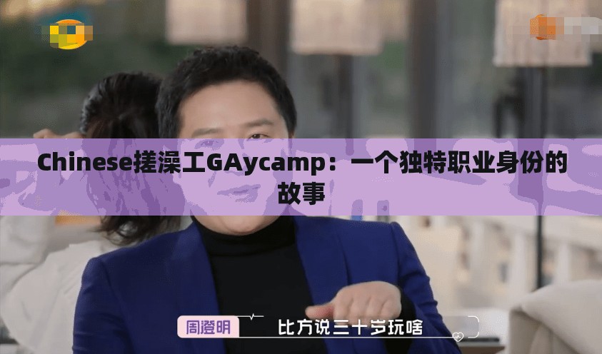 Chinese搓澡工GAycamp：一个独特职业身份的故事