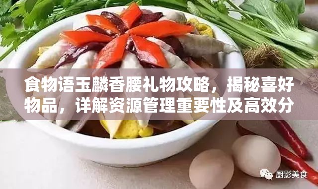 食物语玉麟香腰礼物攻略，揭秘喜好物品，详解资源管理重要性及高效分配策略