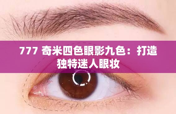 777 奇米四色眼影九色：打造独特迷人眼妆