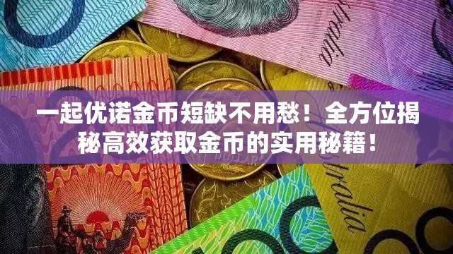 一起优诺金币短缺不用愁！全方位揭秘高效获取金币的实用秘籍！