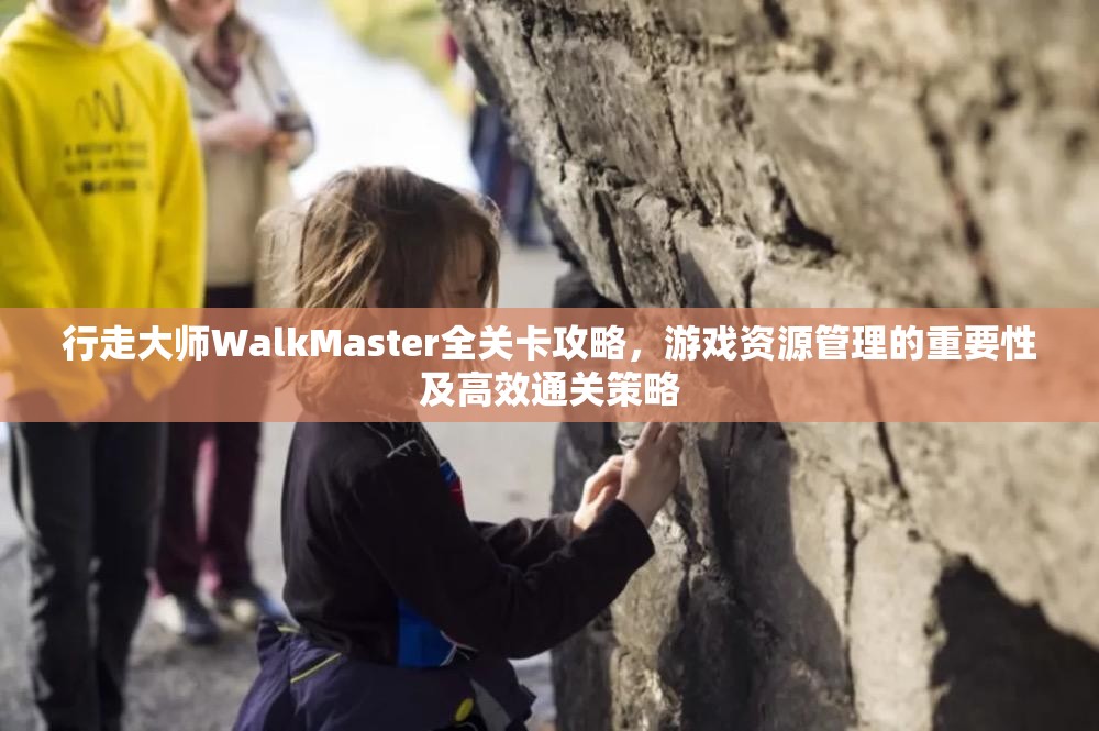 行走大师WalkMaster全关卡攻略，游戏资源管理的重要性及高效通关策略