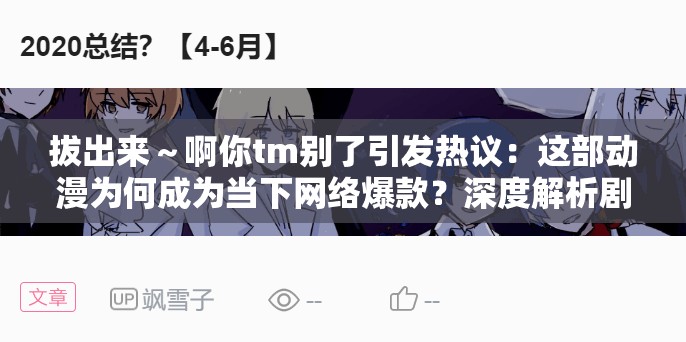 拔出来～啊你tm别了引发热议：这部动漫为何成为当下网络爆款？深度解析剧情与角色魅力