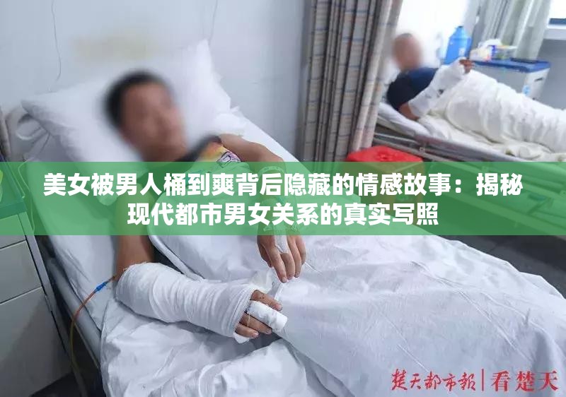 美女被男人桶到爽背后隐藏的情感故事：揭秘现代都市男女关系的真实写照