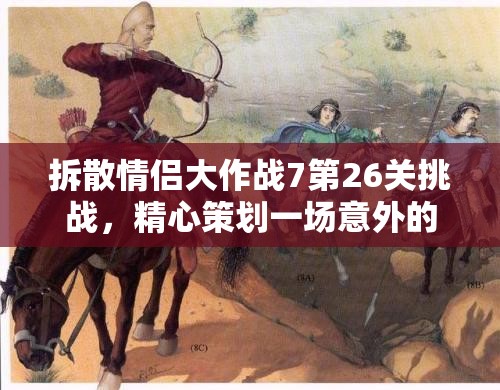 拆散情侣大作战7第26关挑战，精心策划一场意外的浪漫破坏计划