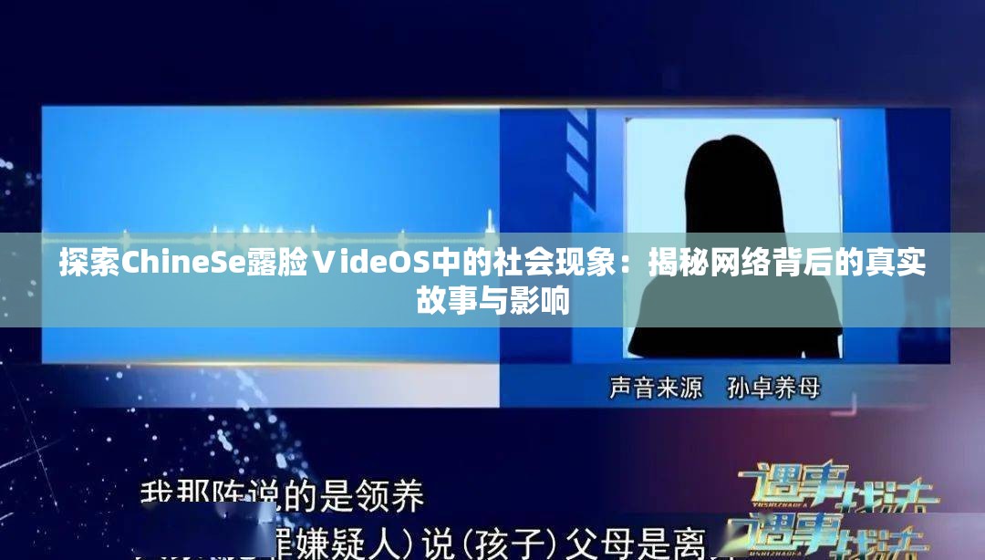 探索ChineSe露脸ⅤideOS中的社会现象：揭秘网络背后的真实故事与影响