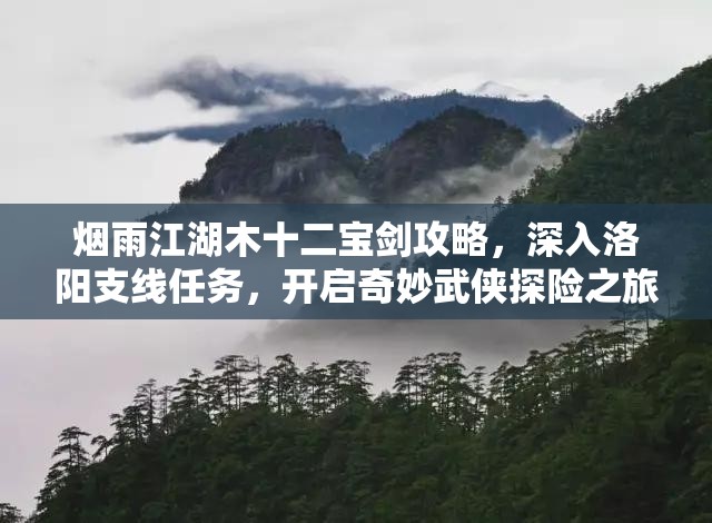 烟雨江湖木十二宝剑攻略，深入洛阳支线任务，开启奇妙武侠探险之旅