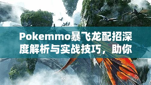 Pokemmo暴飞龙配招深度解析与实战技巧，助你打造制霸天空的无敌霸主