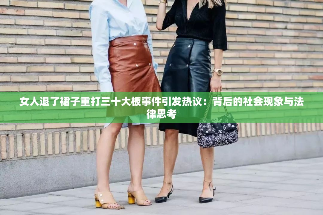 女人退了裙子重打三十大板事件引发热议：背后的社会现象与法律思考