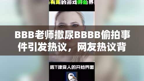 BBB老师撒尿BBBB偷拍事件引发热议，网友热议背后的隐私保护与道德底线