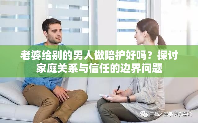 老婆给别的男人做陪护好吗？探讨家庭关系与信任的边界问题