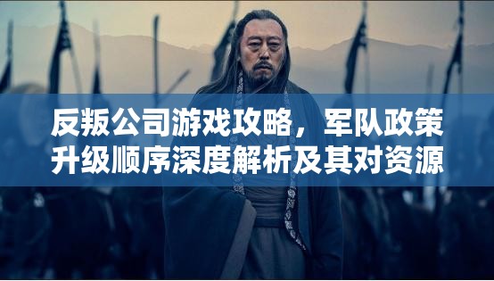 反叛公司游戏攻略，军队政策升级顺序深度解析及其对资源管理策略的关键影响