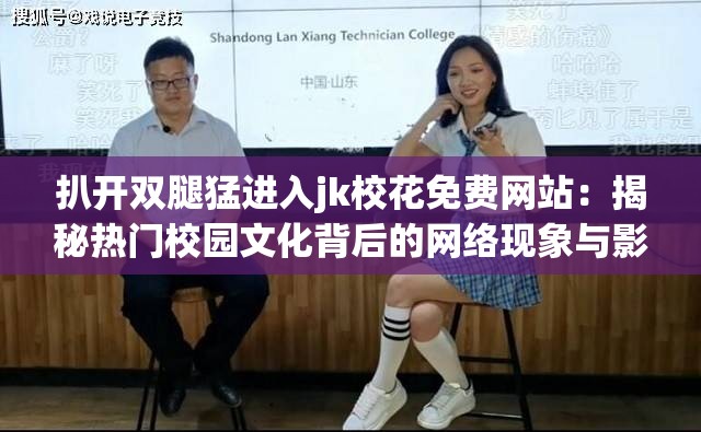 扒开双腿猛进入jk校花免费网站：揭秘热门校园文化背后的网络现象与影响