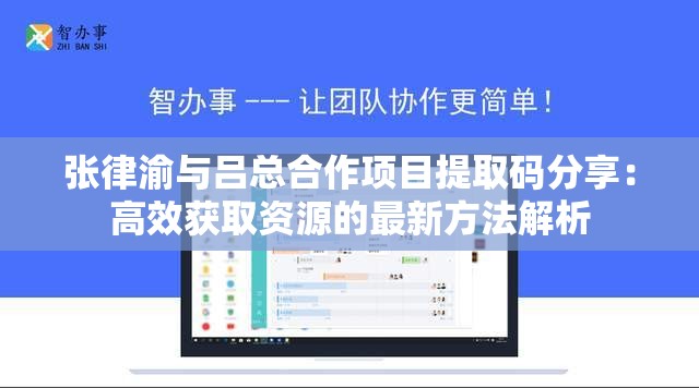 张律渝与吕总合作项目提取码分享：高效获取资源的最新方法解析