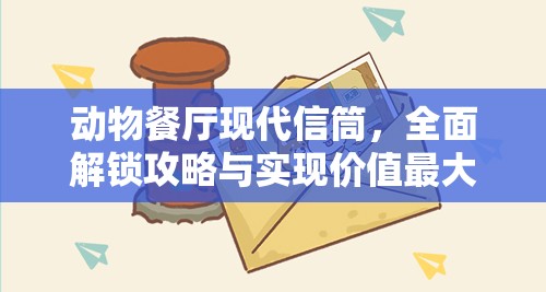 动物餐厅现代信筒，全面解锁攻略与实现价值最大化的实用指南